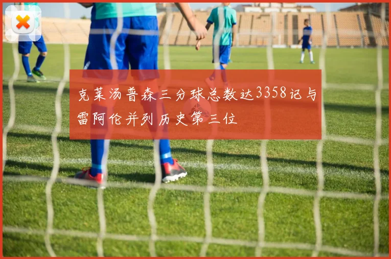 克莱汤普森三分球总数达3358记与雷阿伦并列历史第三位