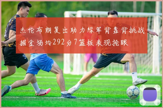 杰伦布朗复出助力绿军背靠背挑战掘金场均292分7篮板表现抢眼