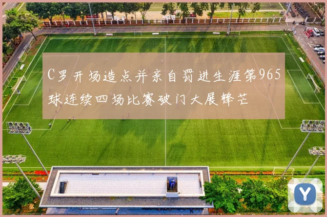 C罗开场造点并亲自罚进生涯第965球连续四场比赛破门大展锋芒