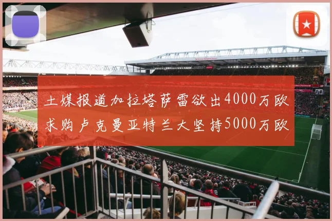 土媒报道加拉塔萨雷欲出4000万欧求购卢克曼亚特兰大坚持5000万欧要价