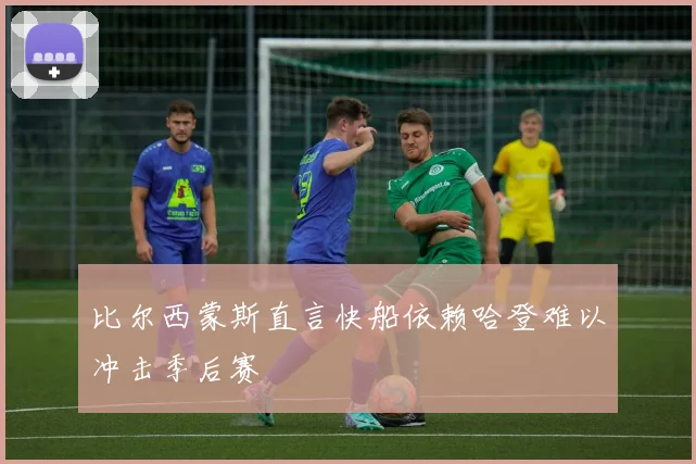 比尔西蒙斯直言快船依赖哈登难以冲击季后赛