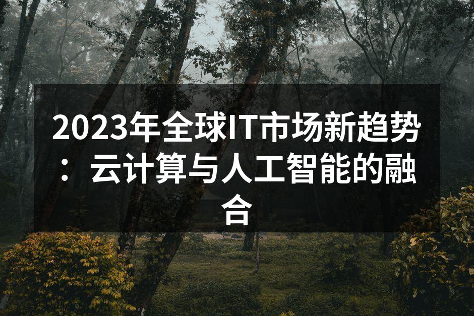 2023年全球IT市场新趋势：云计算与人