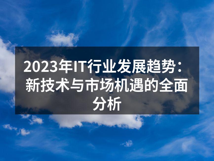 2023年IT行业发展趋势：新技术与市场